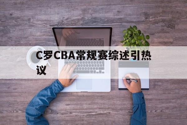 C罗CBA常规赛综述引热议(c罗重要比赛)|多宝电子
